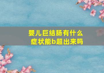 婴儿巨结肠有什么症状能b超出来吗