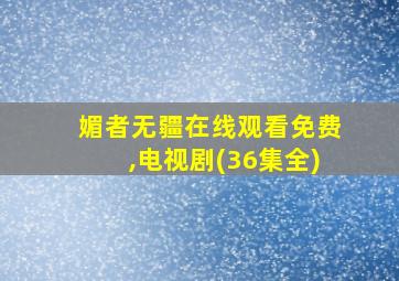 媚者无疆在线观看免费,电视剧(36集全)