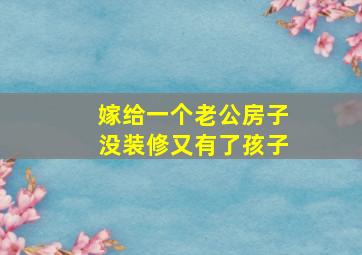 嫁给一个老公房子没装修又有了孩子