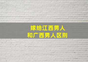 嫁给江西男人和广西男人区别