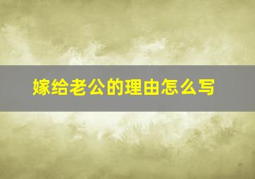 嫁给老公的理由怎么写