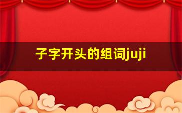 子字开头的组词juji