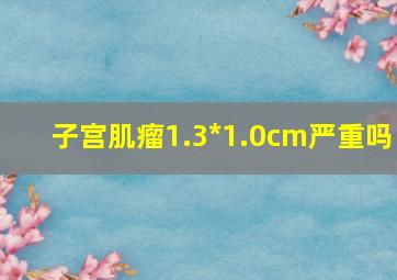 子宫肌瘤1.3*1.0cm严重吗