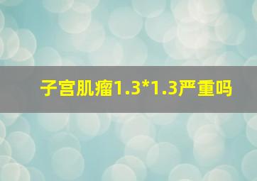 子宫肌瘤1.3*1.3严重吗