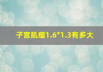 子宫肌瘤1.6*1.3有多大