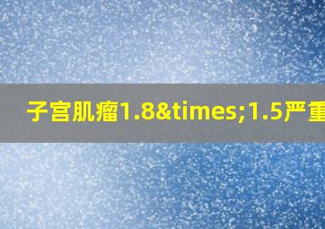 子宫肌瘤1.8×1.5严重吗