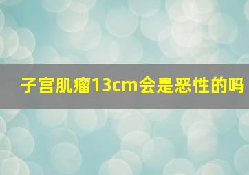 子宫肌瘤13cm会是恶性的吗