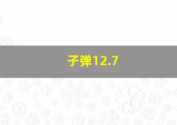 子弹12.7