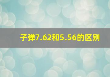 子弹7.62和5.56的区别