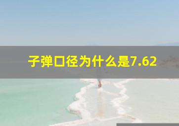 子弹口径为什么是7.62