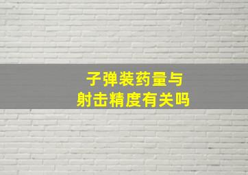 子弹装药量与射击精度有关吗