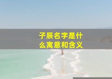 子辰名字是什么寓意和含义