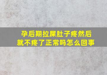 孕后期拉屎肚子疼然后就不疼了正常吗怎么回事