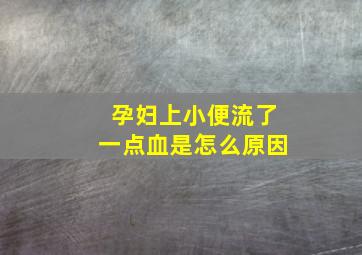 孕妇上小便流了一点血是怎么原因