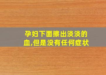 孕妇下面擦出淡淡的血,但是没有任何症状