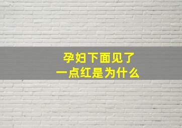 孕妇下面见了一点红是为什么