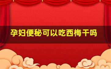 孕妇便秘可以吃西梅干吗