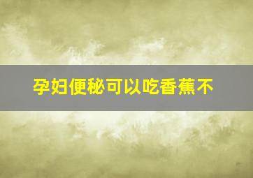 孕妇便秘可以吃香蕉不