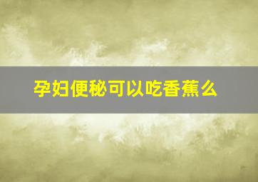 孕妇便秘可以吃香蕉么