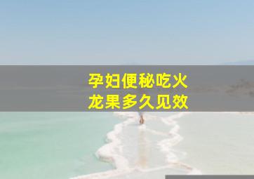 孕妇便秘吃火龙果多久见效