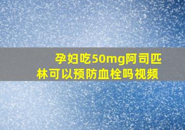 孕妇吃50mg阿司匹林可以预防血栓吗视频