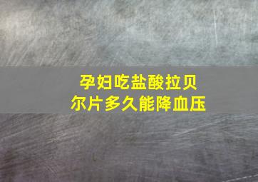 孕妇吃盐酸拉贝尔片多久能降血压