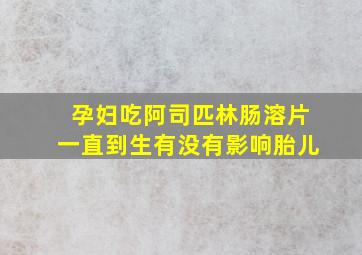 孕妇吃阿司匹林肠溶片一直到生有没有影响胎儿