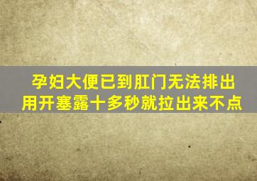 孕妇大便已到肛门无法排出用开塞露十多秒就拉出来不点