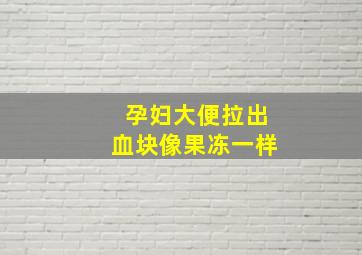 孕妇大便拉出血块像果冻一样