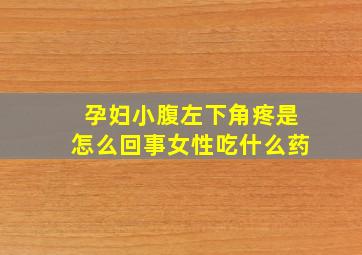 孕妇小腹左下角疼是怎么回事女性吃什么药