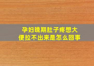 孕妇晚期肚子疼想大便拉不出来是怎么回事