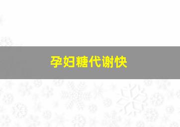 孕妇糖代谢快