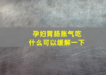 孕妇胃肠胀气吃什么可以缓解一下