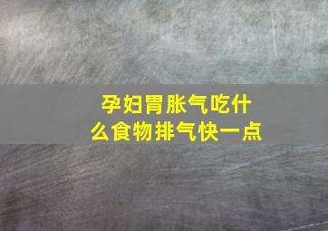 孕妇胃胀气吃什么食物排气快一点