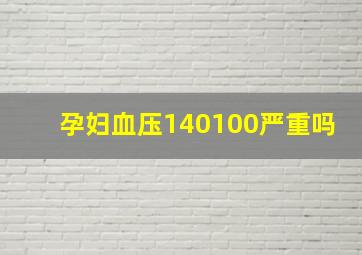 孕妇血压140100严重吗