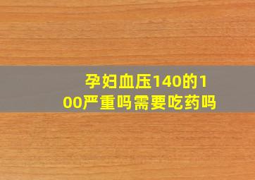 孕妇血压140的100严重吗需要吃药吗