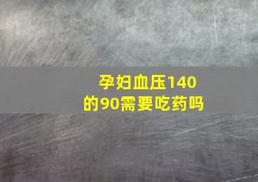 孕妇血压140的90需要吃药吗