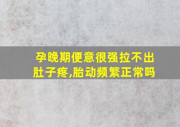 孕晚期便意很强拉不出肚子疼,胎动频繁正常吗