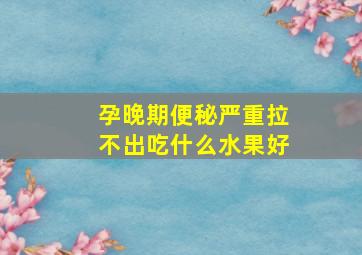 孕晚期便秘严重拉不出吃什么水果好