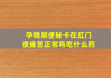 孕晚期便秘卡在肛门很痛苦正常吗吃什么药