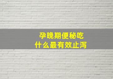 孕晚期便秘吃什么最有效止泻