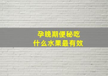 孕晚期便秘吃什么水果最有效