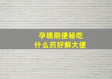 孕晚期便秘吃什么药好解大便