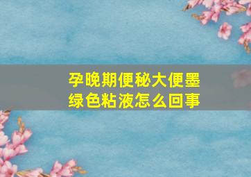 孕晚期便秘大便墨绿色粘液怎么回事