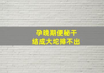 孕晚期便秘干结成大坨排不出