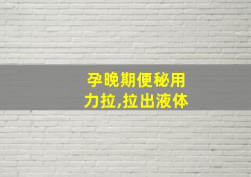 孕晚期便秘用力拉,拉出液体