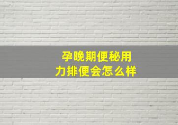 孕晚期便秘用力排便会怎么样