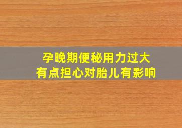 孕晚期便秘用力过大有点担心对胎儿有影响