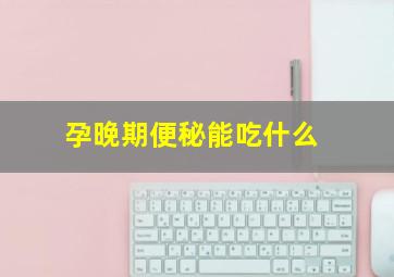 孕晚期便秘能吃什么