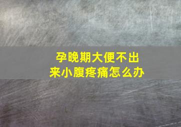 孕晚期大便不出来小腹疼痛怎么办